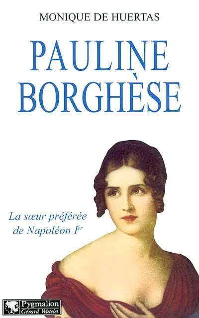 Livres Histoire et Géographie Histoire Histoire générale Pauline Borghèse, La soeur préférée de Napoléon Ier Monique de Huertas