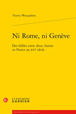 Ni Rome, ni Genève, Des fidèles entre deux chaires en France au XVIe siècle