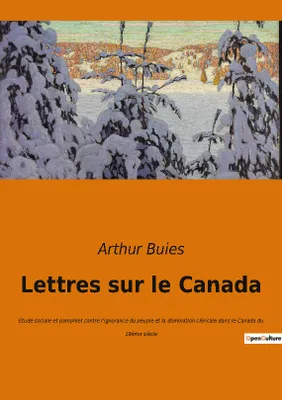 Lettres sur le Canada, Etude sociale et pamphlet contre l'ignorance du peuple et la domination cléricale dans le Canada du 19ème siècle