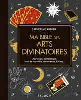 Ma bible des arts divinatoires, Astrologie, numérologie, tarot de Marseille, chiromancie, Yi King...