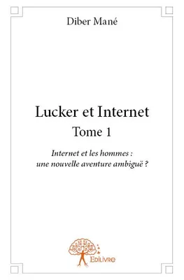 1, Lucker et Internet Tome 1, Internet et les hommes : une nouvelle aventure ambiguë ?