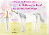 Adelaide's booklets, 5, Adelaide the Unicorn and the Children of the World - Galad and the Sword Bridge, ADELAIDE THE UNICORN AND THE CHILDREN OF THE WORLD