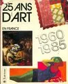Vingt-cinq ans d'art en France : 1960-1985, 1960-1985