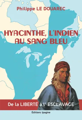 HYACINTHE, L'INDIEN AU SANG BLEU, DE LA LIBERTÉ À L'ESCLAVAGE