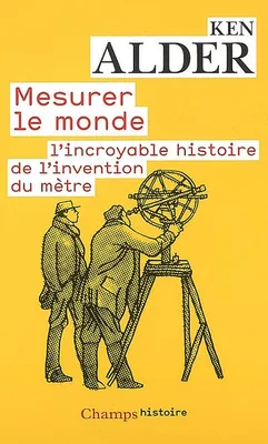 MESURER LE MONDE - L'INCROYABLE HISTOIRE DE L'INVENTION DU METRE, 1792-1799, l'incroyable histoire de l'invention du mètre