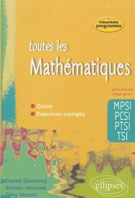 Toute les Mathématiques MPSI-PCSI-PTSI-TSI - cours et exercices corrigés, [nouveau programme]