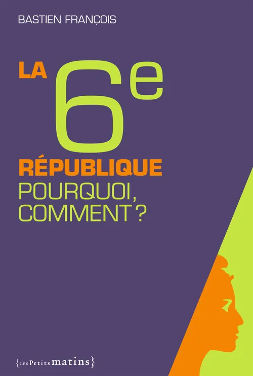 Livres Sciences Humaines et Sociales Actualités La Sixième République, pourquoi ? Comment ? Bastien François