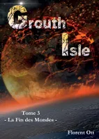Grouth isle, 3, La fin des mondes, La fin des mondes