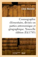 Cosmographie élémentaire, divisée en parties astronomique et géographique. Nouvelle édition