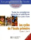Les programmes de l'école, Les cycles de l'école primaire : Cycles 1 2 et 3, compétences générales et compétences spécifiques d'un cycle à l'autre