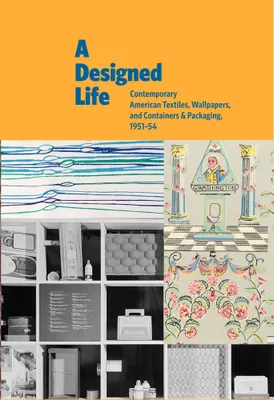 A Designed Life : Contemporary American Textiles, Wallpapers and Containers &  Packaging, 1951-54 /a
