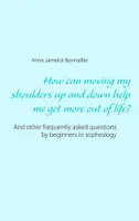 How can moving my shoulders up and down help me get more out of life ?, And other frequently asked questions by beginners in sophrology