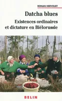 Datcha Blues : Existences ordinaires et dictature en Biélorussie, existences ordinaires et dictature en Biélorussie