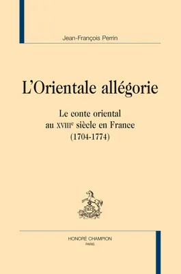 L'orientale allégorie - le conte oriental au XVIIIe siècle en France, 1704-1774