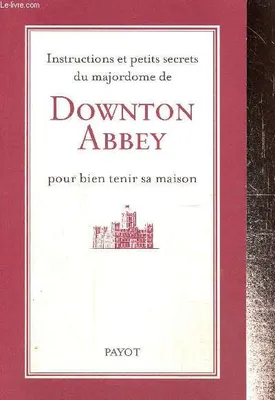 Instructions et petits secrets du majordome de Downton Abbey pour bien tenir sa maison, POUR BIEN TENIR SA MAISON