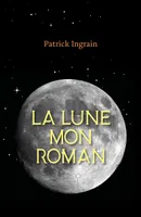 La Lune : mon roman