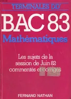 BAC 83. MATHEMATIQUES. TERMINALES D, D'. LES SUJETS DE LA SESSION DE JUIN 82 COMMENTES ET CORRIGES.