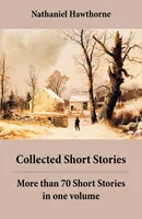 Collected Short Stories: More than 70 Short Stories in one volume, Twice-Told Tales + Mosses from an Old Manse, and other stories + The Snow Image and other stories