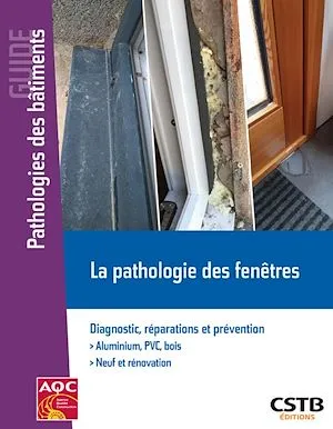 La pathologie des fenêtres, Diagnostic, réparations et prévention - Aluminium, PVC, bois - Neuf et rénovation