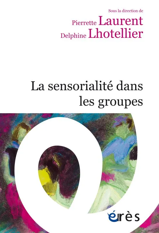 Livres Sciences Humaines et Sociales Psychologie et psychanalyse La sensorialité dans les groupes Delphine Lhotellier, Pierrette Laurent