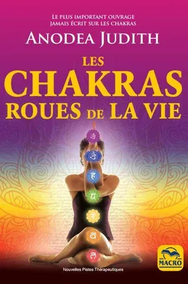 Les chakras roues de la vie, Pour vivre sereinement l'amour, la sexualité et retrouver le bien-être du corps et de l'esprit