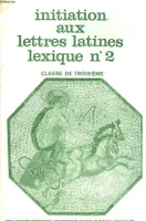 INITIATION AUX LETTRES LATINES LEXIQUE N°2. CLASSE DE TROISIEME.