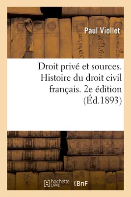 Droit privé et sources. Histoire du droit civil français accompagnée de notions de droit canonique, et d'indications bibliographiques. 2e édition
