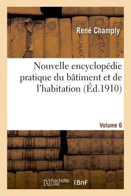 Nouvelle encyclopédie pratique du bâtiment et de l'habitation. Volume 6