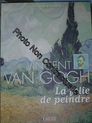 Les Cent Chefs-D'oeuvre De Vincent Van Gogh - La Folie De Peindre, la folie de peindre