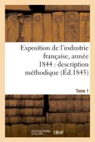 Exposition de l'industrie française, année 1844  description méthodique Tome 1