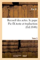 Recueil des actes. le pape Pie IX texte et traduction Tome 3