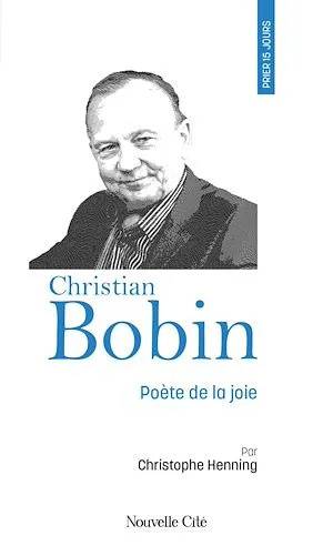 Prier 15 jours avec Christian Bobin, Poète de la joie Christophe Henning