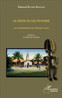 1, La croix ou les fétiches Vol 1, Le christianisme en Afrique noire - Volume 1. Le dilemme africain