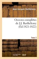 Oeuvres complètes de J.-J. Barthélemy. Tome 3 (Éd.1821-1822)