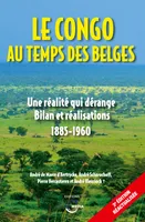 Le Congo au temps des Belges, Une réalité qui dérange. Bilan et réalisations 1885-1960 - 3e édition réactualisée