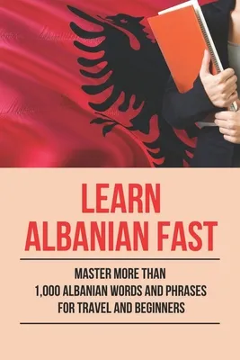 LEARN ALBANIAN FAST: MASTER MORE THAN 1000 ALBANIAN WORDS AND PHRASES