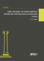 Paul Éluard. Le coeur absolu, Étude de Capitale de la douleur (1926)