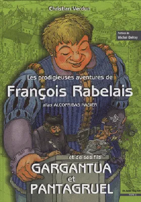 1, Les prodigieuses aventures de François Rabelais alias Alcofribas Nasier et de ses fils Gargantua et Pantagruel