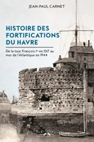 Histoire des fortifications du Havre  , de la tour François Ier au mur de l'Atlantique en 1944