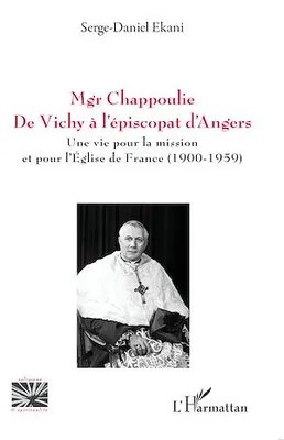 Mgr Chappoulie. De Vichy à l'épiscopat d'Angers, Une vie pour la mission et pour l'Église de France (1900-1959)