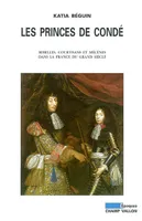 Les princes de Condé, rebelles, courtisans, mécènes dans la France du Grand Siècle