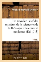 Isis dévoilée : clef des mystères de la science et de la théologie anciennes et modernes. T. 3