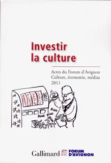 Investir la culture, actes du Forum d'Avignon Culture, économie, médias, 17-19 novembre 2011