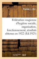 Fédération vosgienne d'hygiène sociale, organisation, fonctionnement, résultats obtenus en 1922
