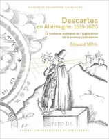 Descartes en Allemagne, 1619-1620. Seconde édition, corrigée et augmentée, Le contexte allemand de l’élaboration de la science cartésienne