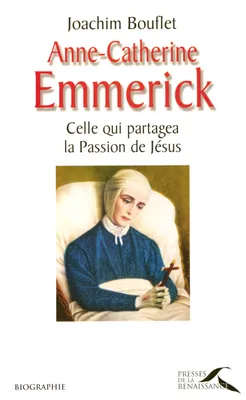 Anne-catherine Emmerick celle qui partagea la passion de Jesus, celle qui partagea la Passion du Christ