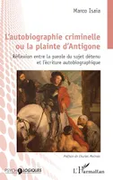 L'autobiographie criminelle ou la plainte d'Antigone, Réflexion entre la parole du sujet détenu et l'écriture autobiographique
