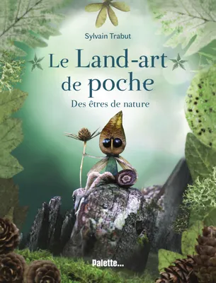 Le Land-art de poche - Des êtres de nature, Explorez le monde végétal et poétique de l'artiste Sylvain Trabut !