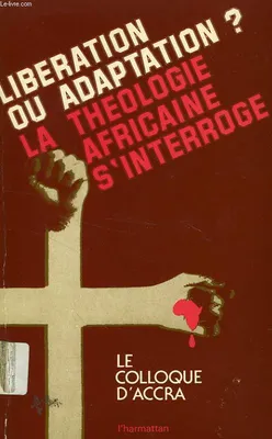 La Théologie africaine s'interroge... - libération ou adaptation ?, libération ou adaptation ?
