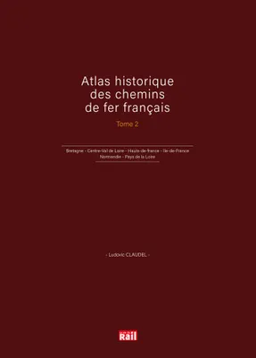 Atlas historique des chemins de fer français T2, Bretagne - Centre-Val de Loire - Hauts-de-france - Ile-de-France - Normandie - Pays de la Loire